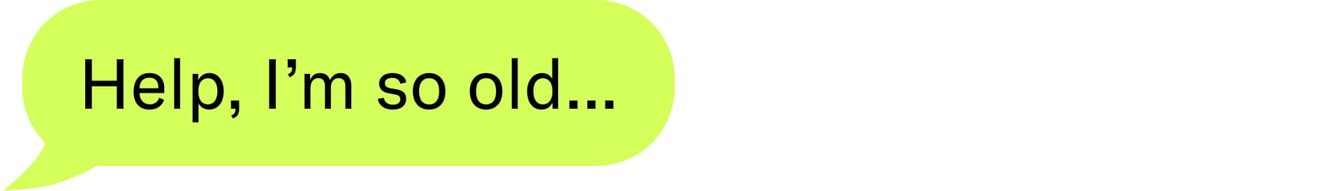 Help, I’m so old…
