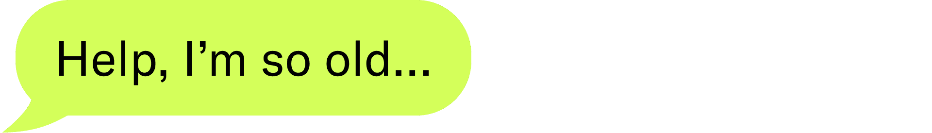 Help, I'm so old...