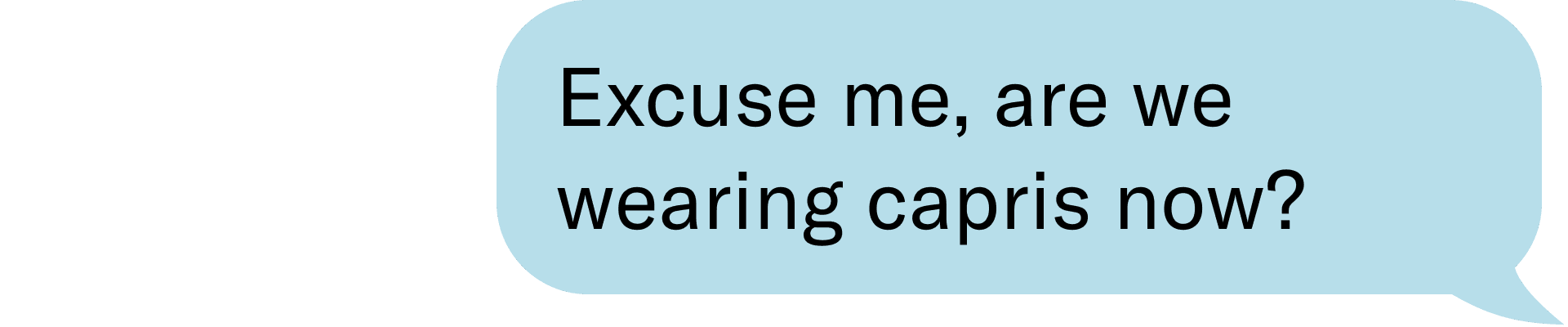 Excuse me, are we wearing capris now? 