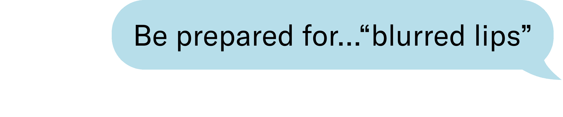 Be prepared for…“blurred lips” 