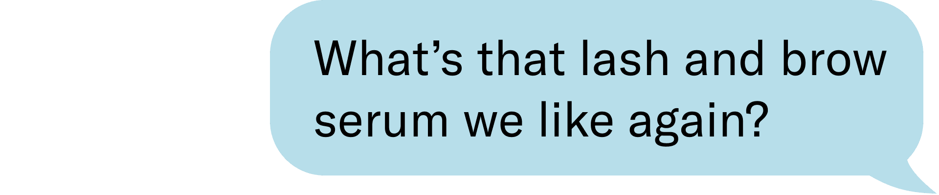 What's that lash and brow serum we like again?