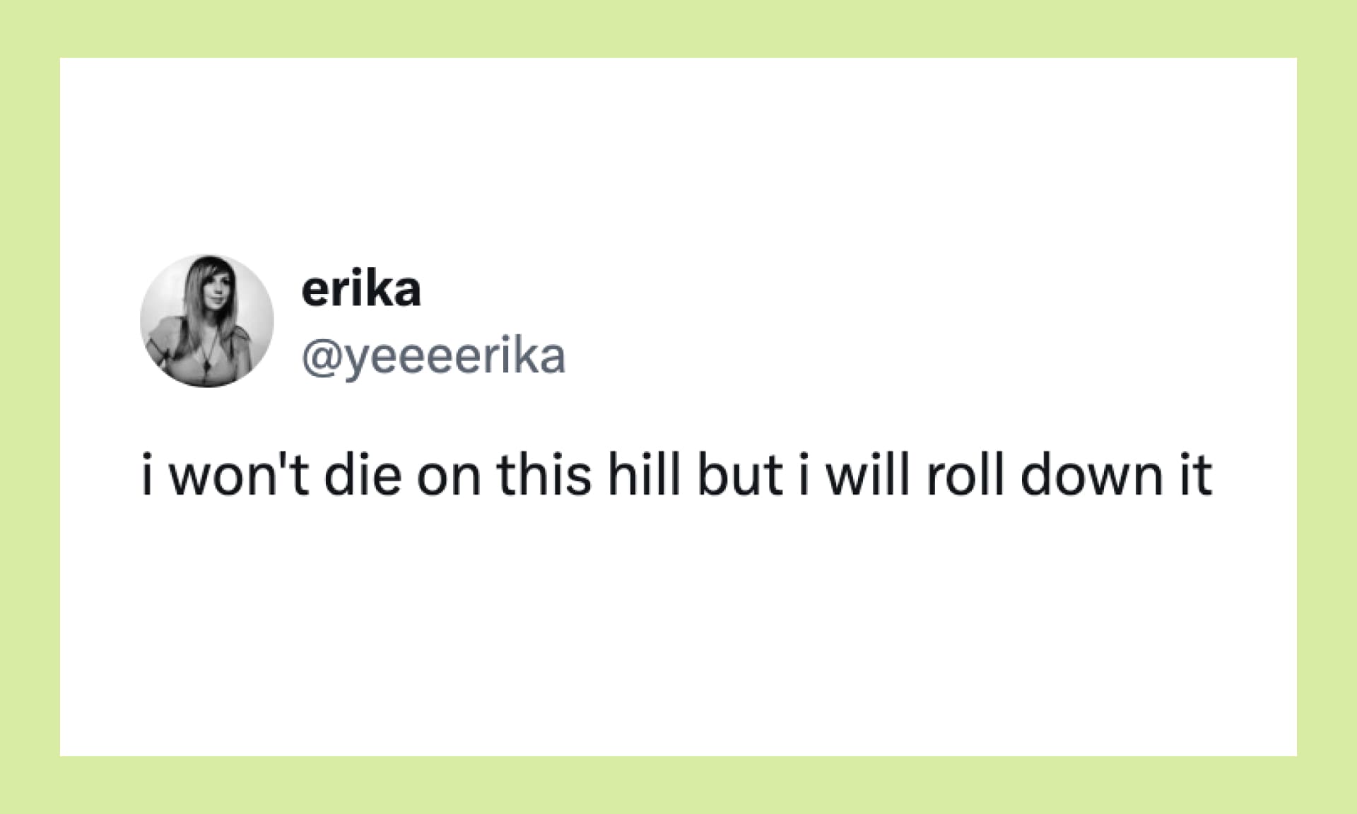 “i won't die on this hill but i will roll down it”