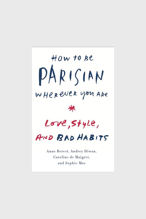 "How to Be Parisian Wherever You Are: Love, Style, and Bad Habits"