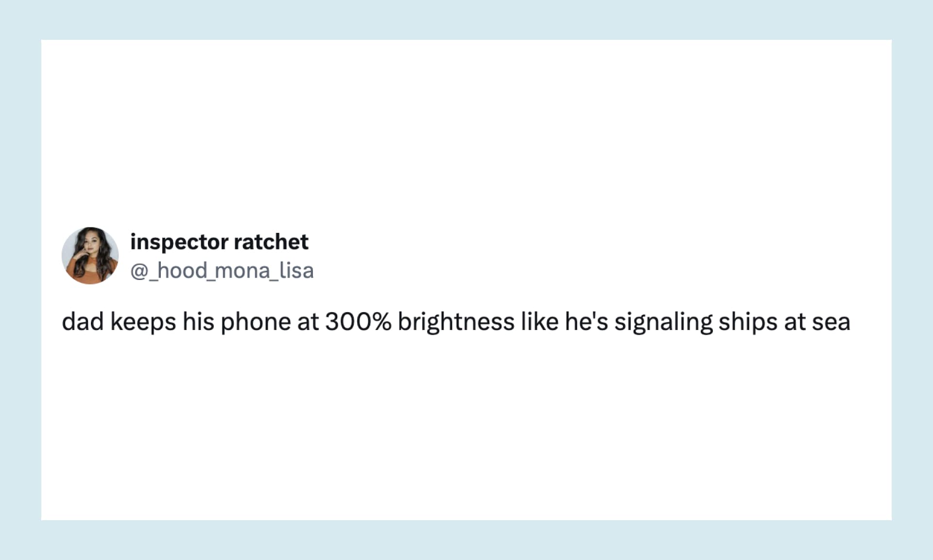“dad keeps his phone at 300% brightness like he's signaling ships at sea”