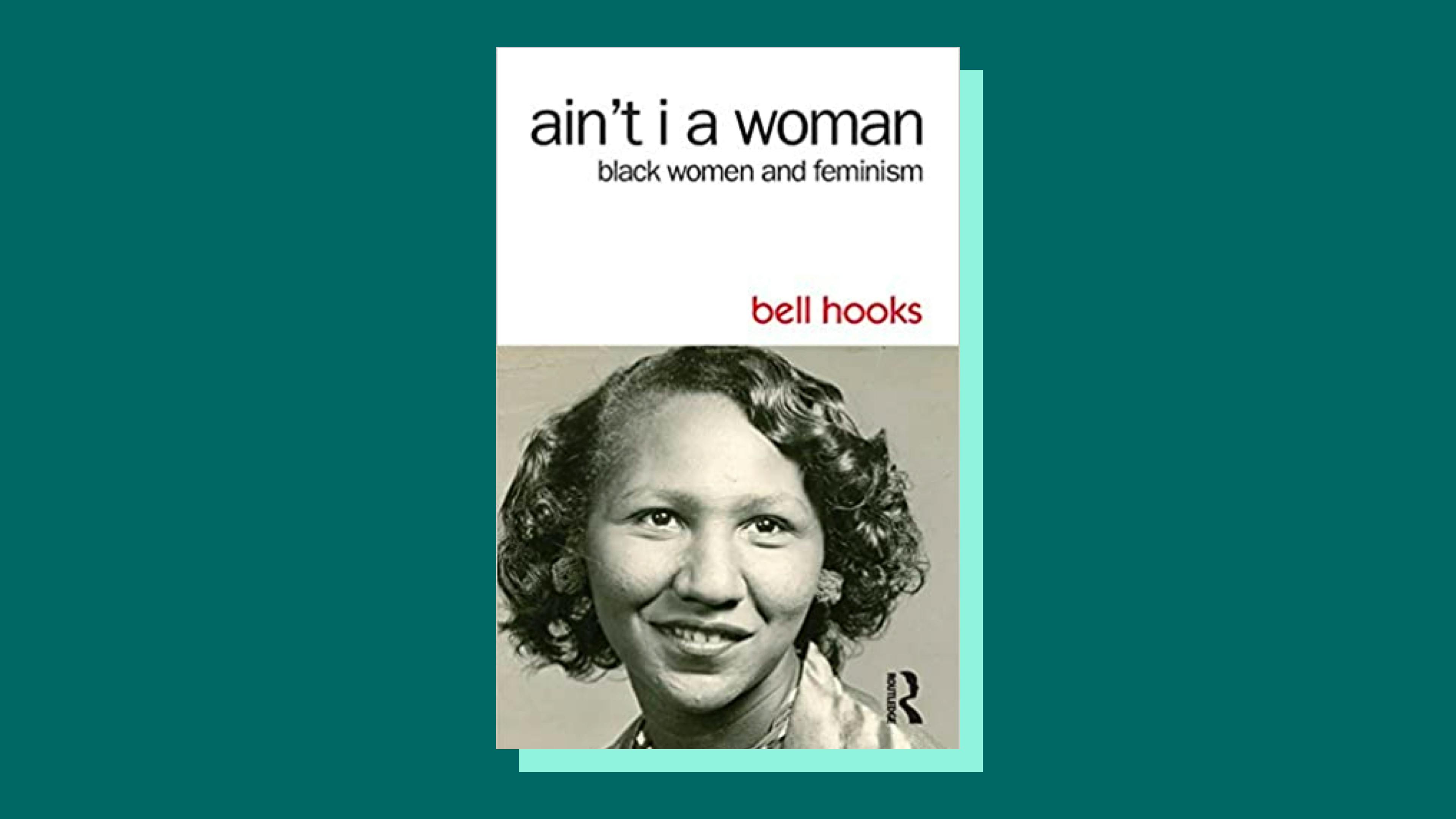 “Ain’t I a Woman: Black Women and Feminism” by bell hooks 