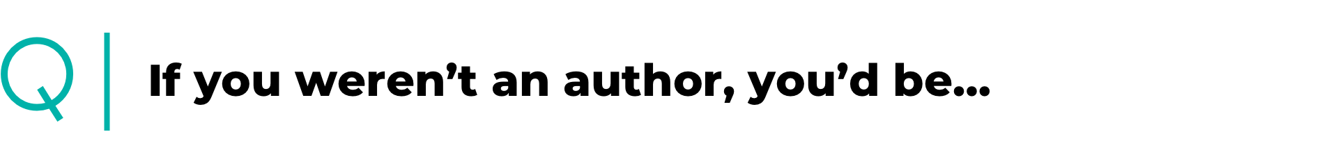 If you weren’t an author, you’d be…