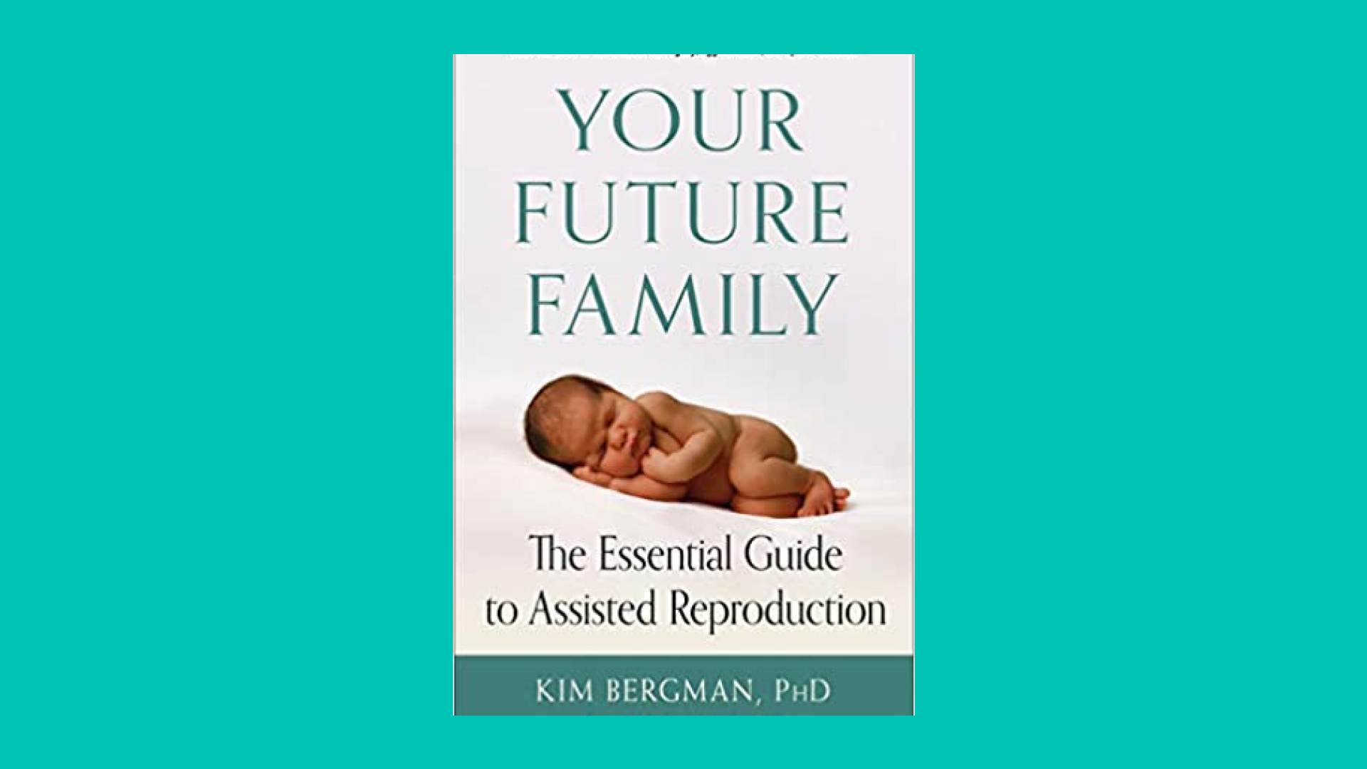 “Your Future Family: The Essential Guide to Assisted Reproduction” by Kim Bergman PhD
