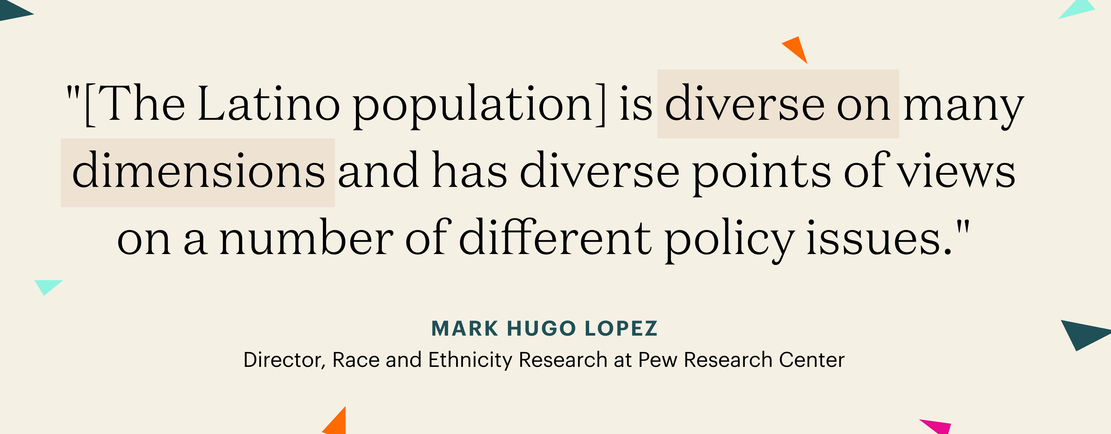 "[The Latino population] is diverse on many dimensions and has diverse points of views on a number of different policy issues" - Mark Hugo Lopez