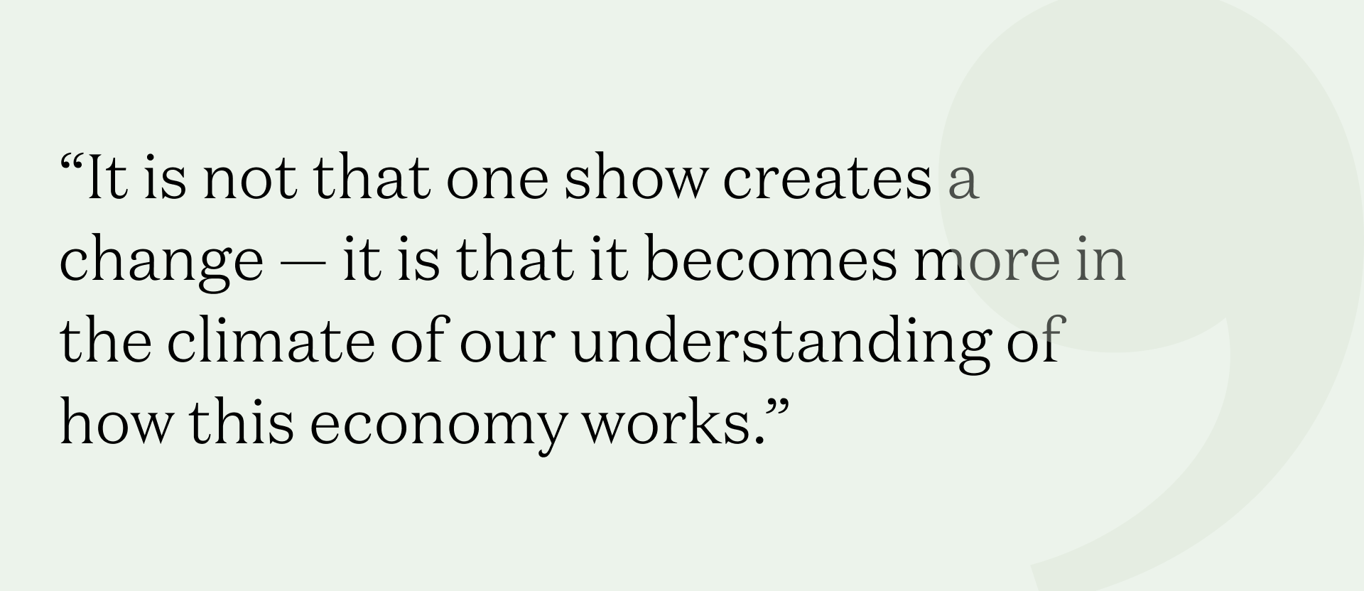 "“It is not that one show creates a change — it is that it becomes more in the climate of our understanding of how this economy works."