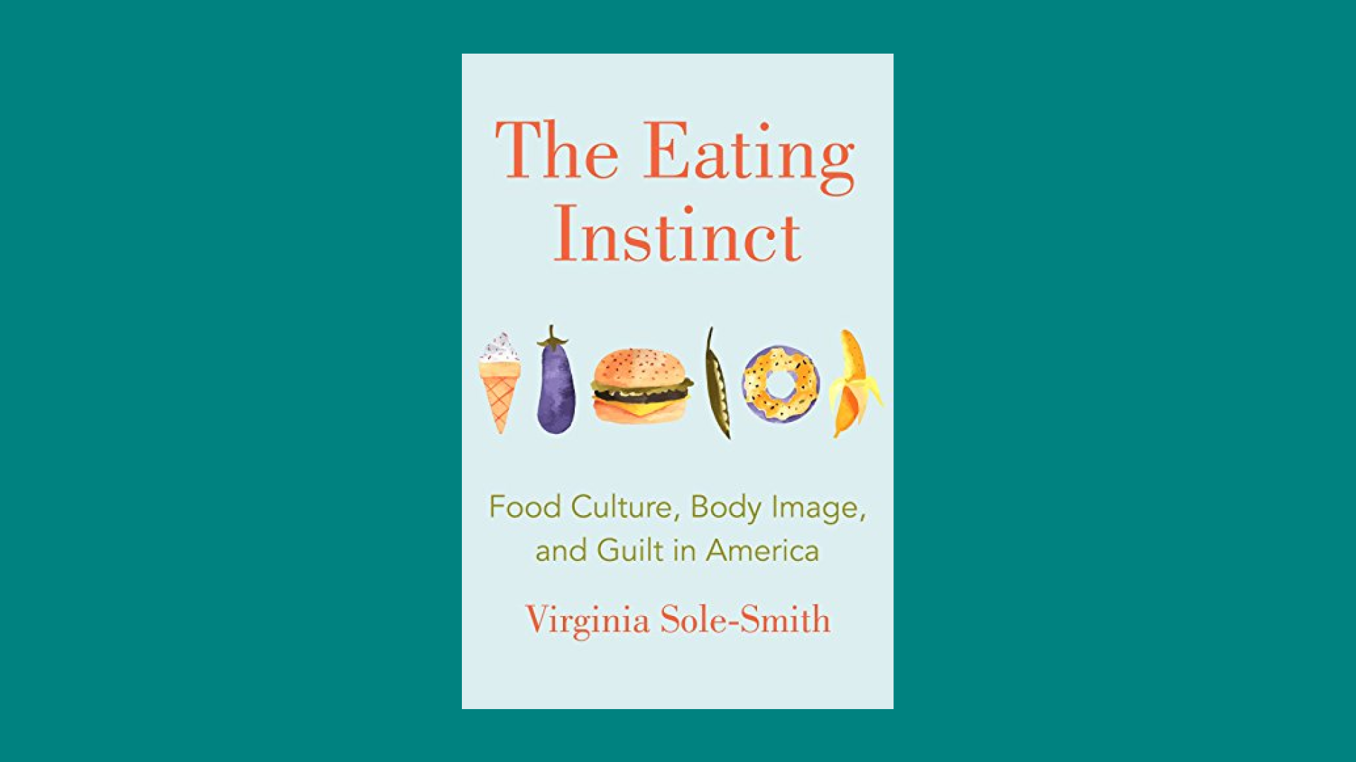 “The Eating Instinct: Food Culture, Body Image, and Guilt in America” by Virginia Sole-Smith