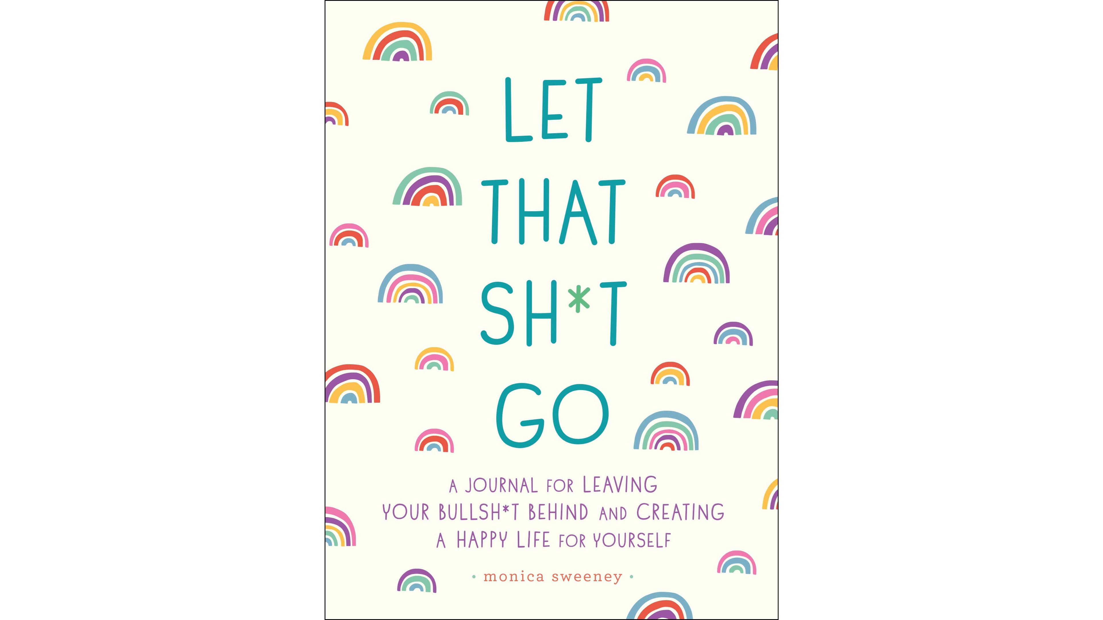 Let That Sh*t Go: A Journal for Leaving Your Bullsh*t Behind and Creating a Happy Life