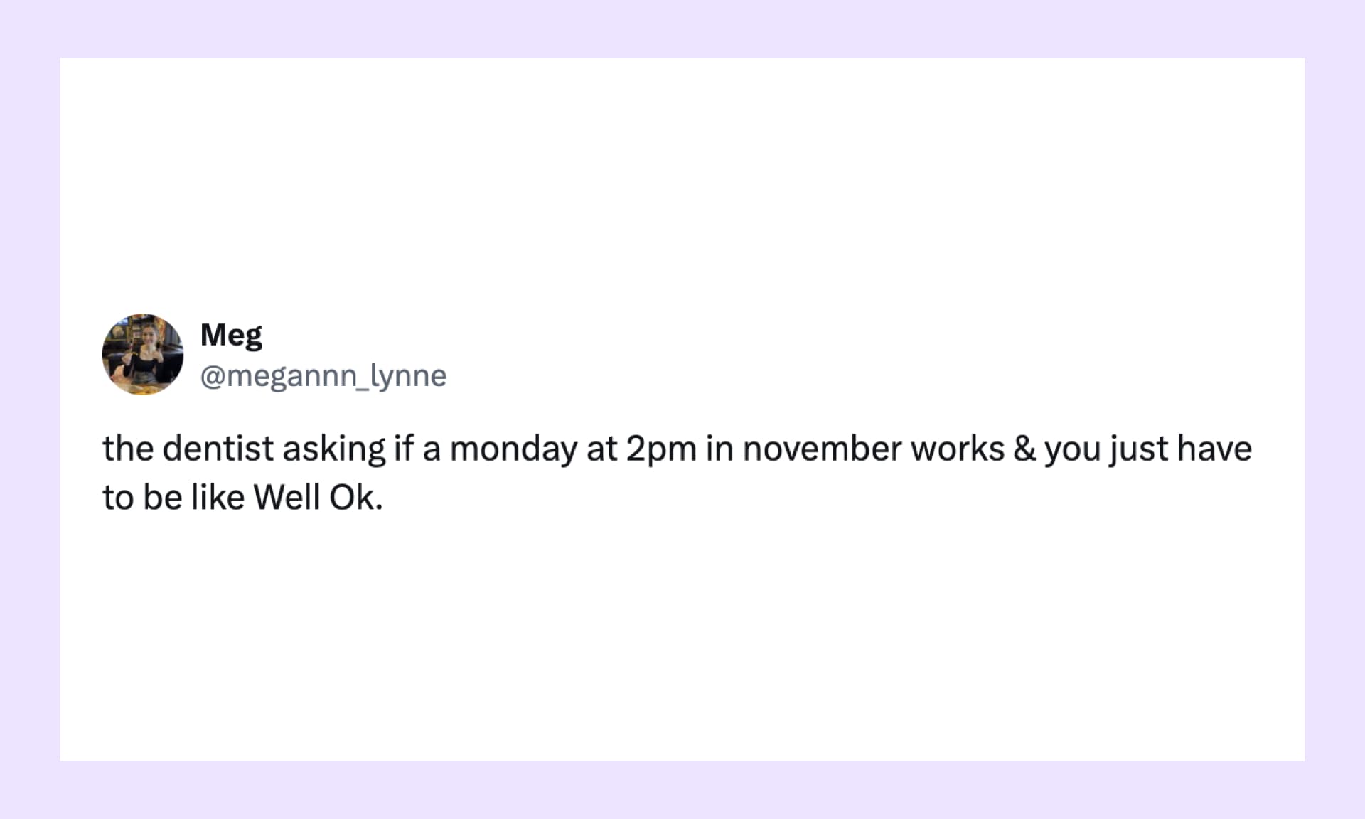 “the dentist asking if a monday at 2pm in november works & you just have to be like Well Ok.”