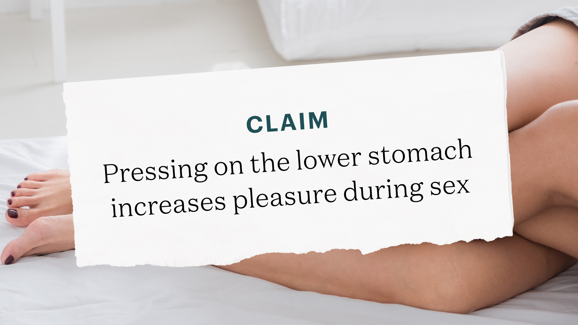 Image of legs with text box in front that reads "claim: pressing on the lower stomach increases pleasure during sex"