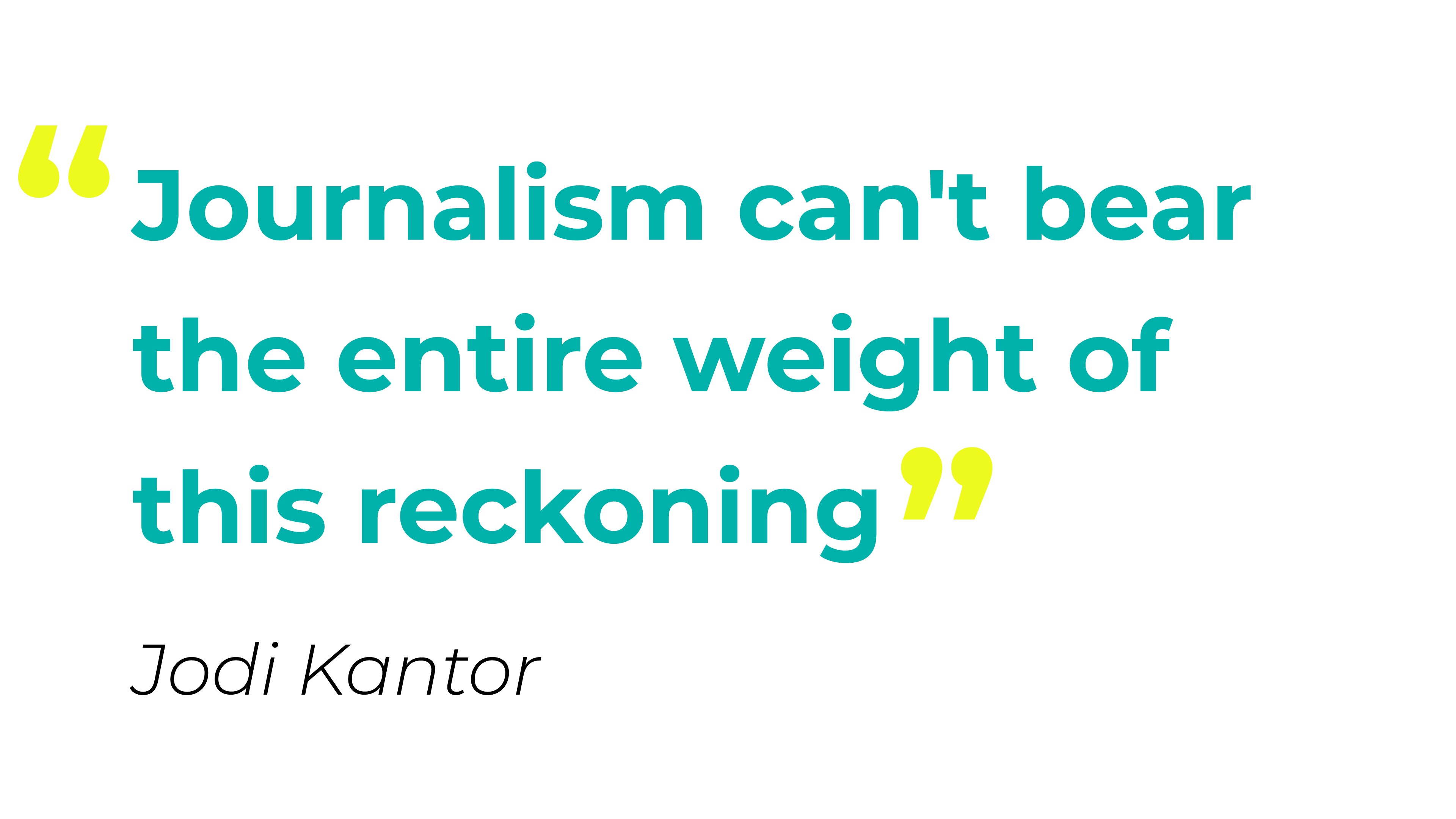Journalism can't bear the entire weight of this reckoning" - Jodi Kantor