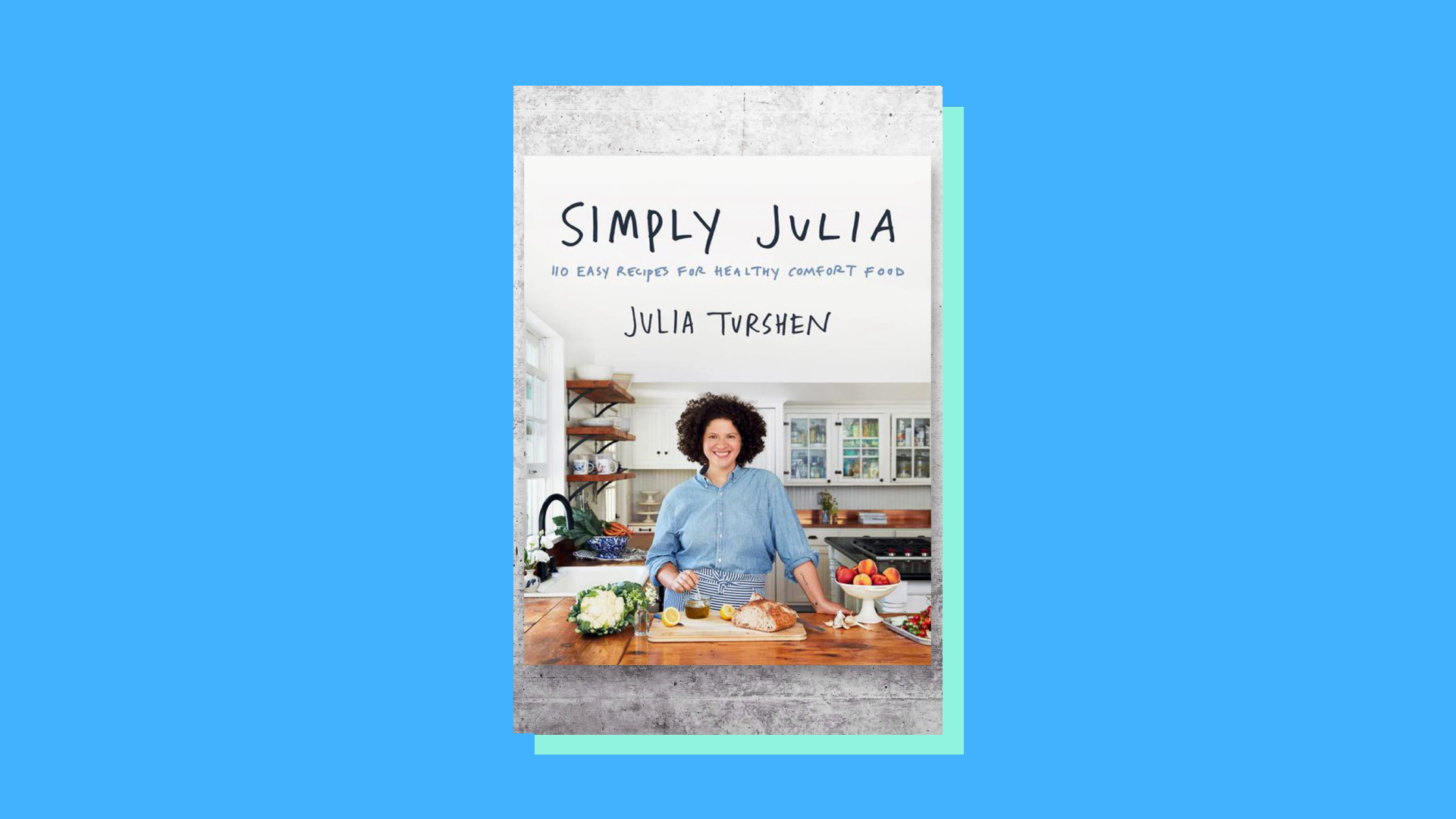 “Simply Julia: 110 Easy Recipes for Healthy Comfort Food” by Julia Turshen