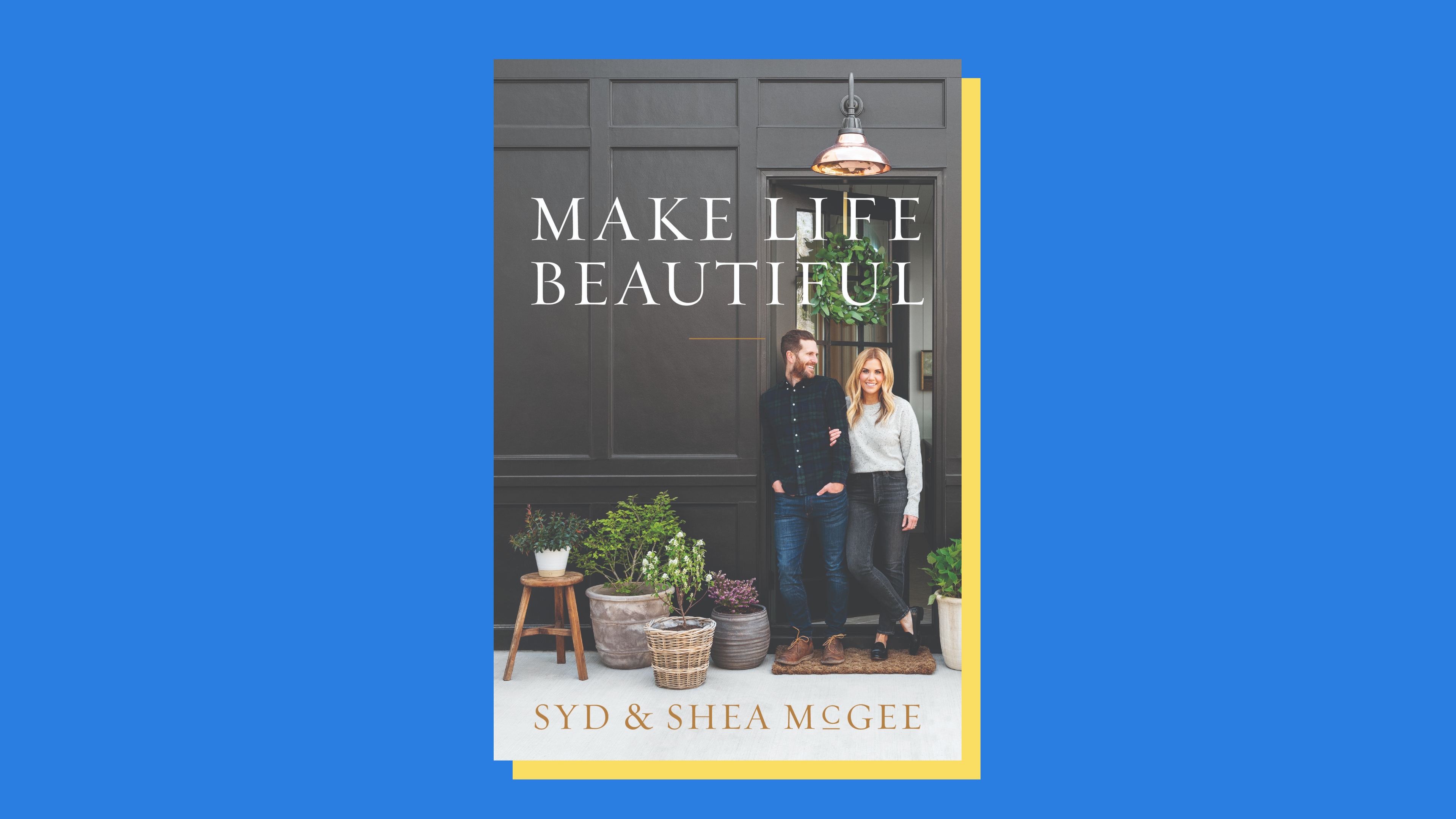 “Make Life Beautiful” by Syd and Shea McGee 