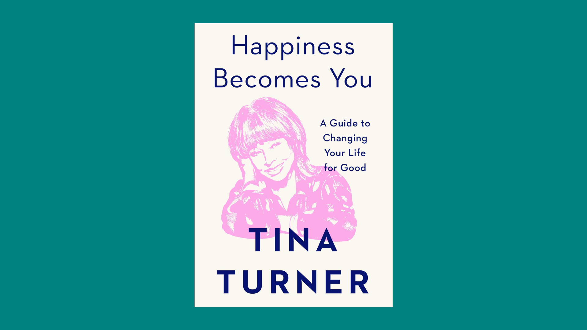 “Happiness Becomes You: A Guide to Changing Your Life for Good” by Tina Turner
